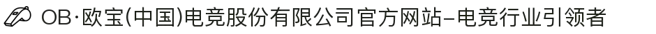 OB·欧宝(中国)电竞股份有限公司官方网站-电竞行业引领者